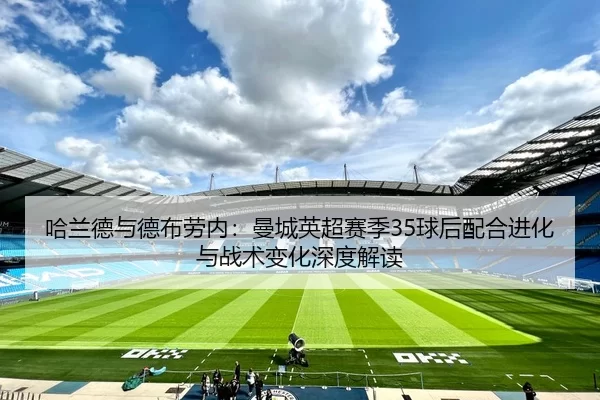 哈兰德与德布劳内：曼城英超赛季35球后配合进化与战术变化深度解读