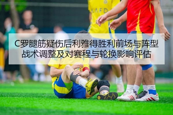 C罗腿筋疑伤后利雅得胜利前场与阵型战术调整及对赛程与轮换影响评估