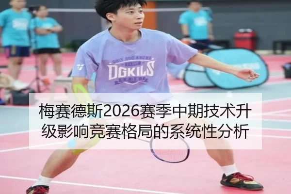 梅赛德斯2026赛季中期技术升级影响竞赛格局的系统性分析
