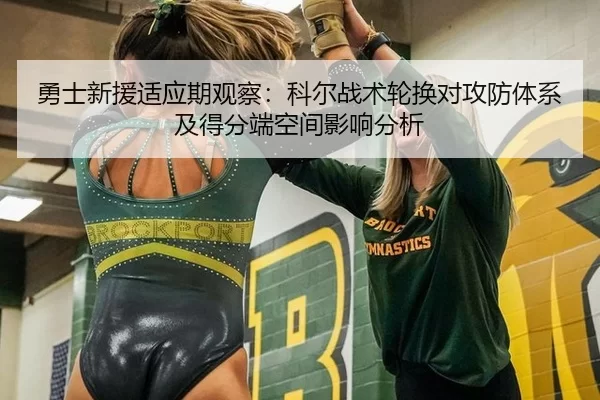 勇士新援适应期观察：科尔战术轮换对攻防体系及得分端空间影响分析