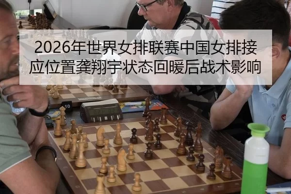 2026年世界女排联赛中国女排接应位置龚翔宇状态回暖后战术影响