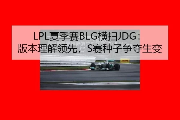LPL夏季赛BLG横扫JDG：版本理解领先，S赛种子争夺生变