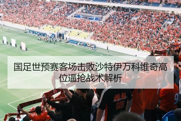 国足世预赛客场击败沙特伊万科维奇高位逼抢战术解析