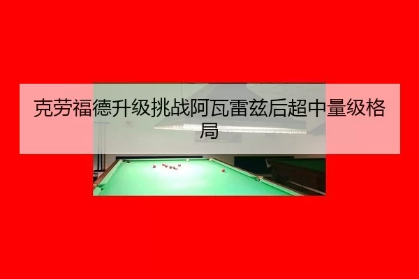 克劳福德升级挑战阿瓦雷兹后超中量级格局